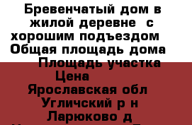 Бревенчатый дом в жилой деревне, с хорошим подъездом, › Общая площадь дома ­ 117 › Площадь участка ­ 23 › Цена ­ 400 000 - Ярославская обл., Угличский р-н, Ларюково д. Недвижимость » Дома, коттеджи, дачи продажа   